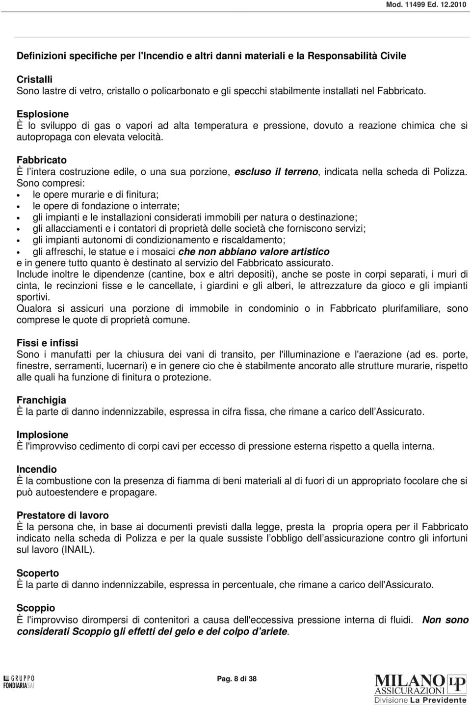 Fabbricato È l intera costruzione edile, o una sua porzione, escluso il terreno, indicata nella scheda di Polizza.