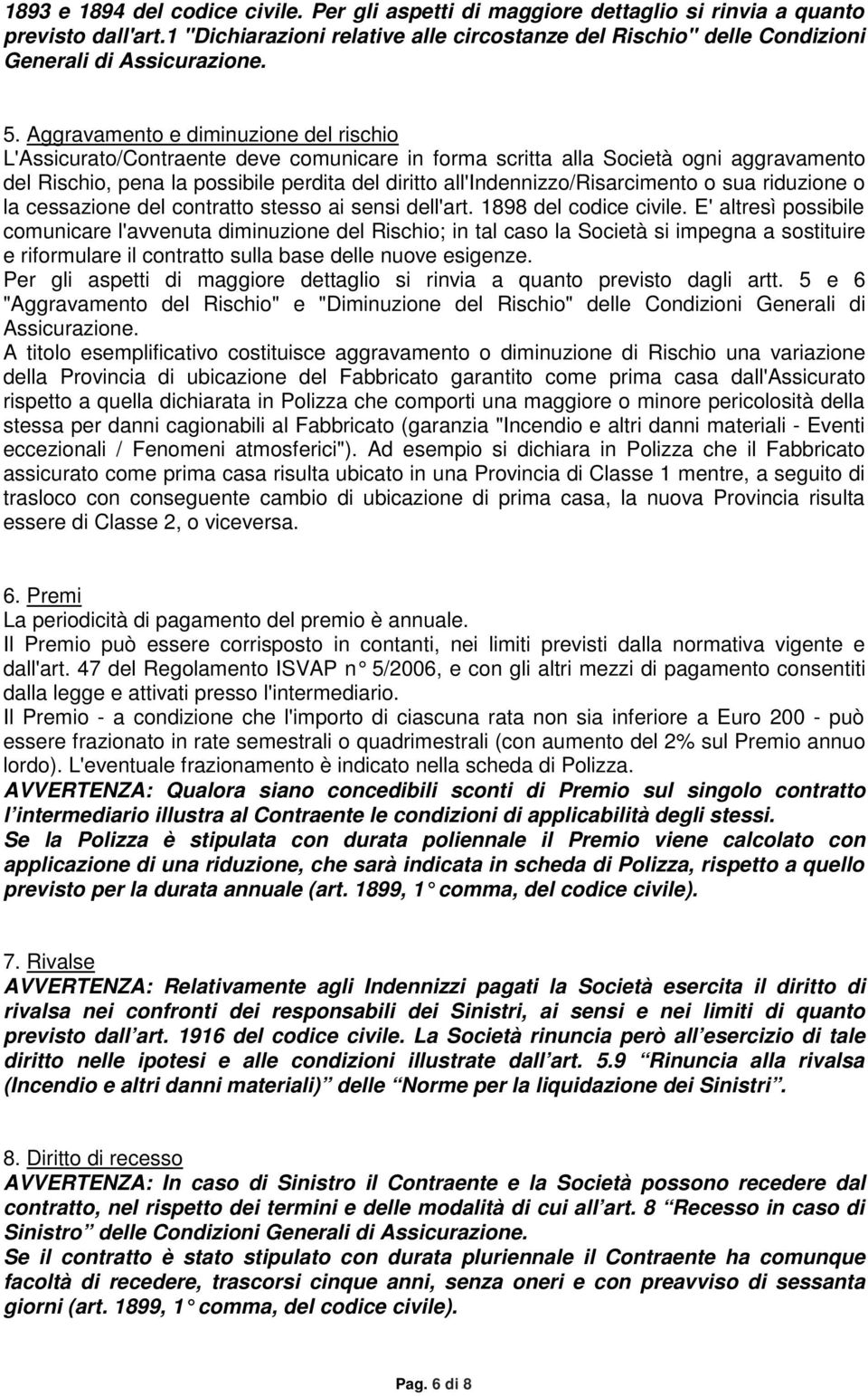 Aggravamento e diminuzione del rischio L'Assicurato/Contraente deve comunicare in forma scritta alla Società ogni aggravamento del Rischio, pena la possibile perdita del diritto