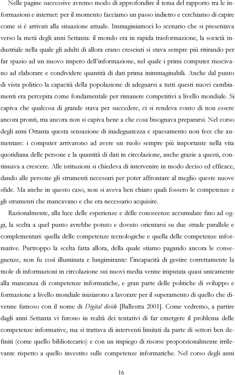 Immaginiamoci lo scenario che si presentava verso la metà degli anni Settanta: il mondo era in rapida trasformazione, la società industriale nella quale gli adulti di allora erano cresciuti si stava