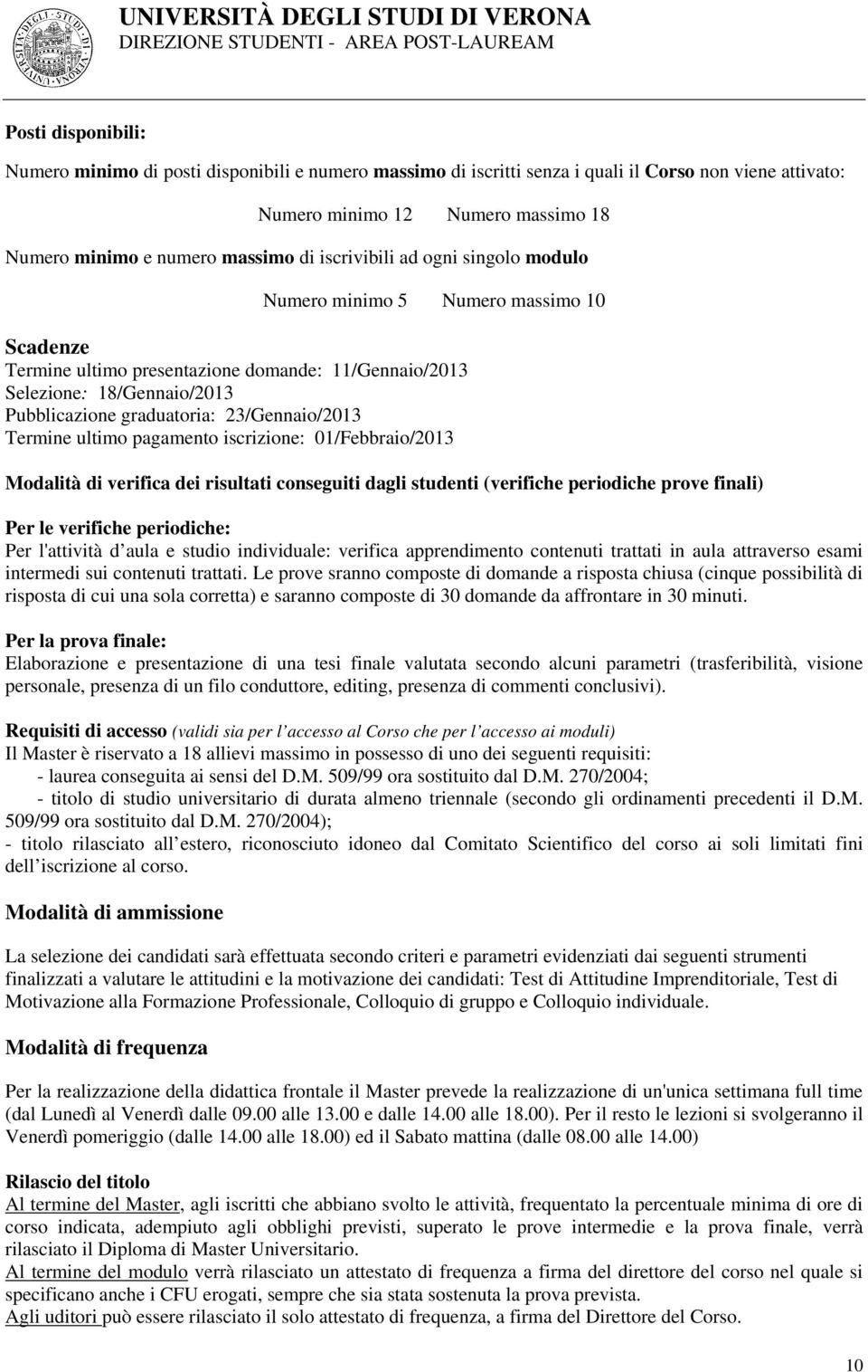 23/Gennaio/2013 Termine ultimo pagamento iscrizione: 01/Febbraio/2013 Modalità di verifica dei risultati conseguiti dagli studenti (verifiche periodiche prove finali) Per le verifiche periodiche: Per