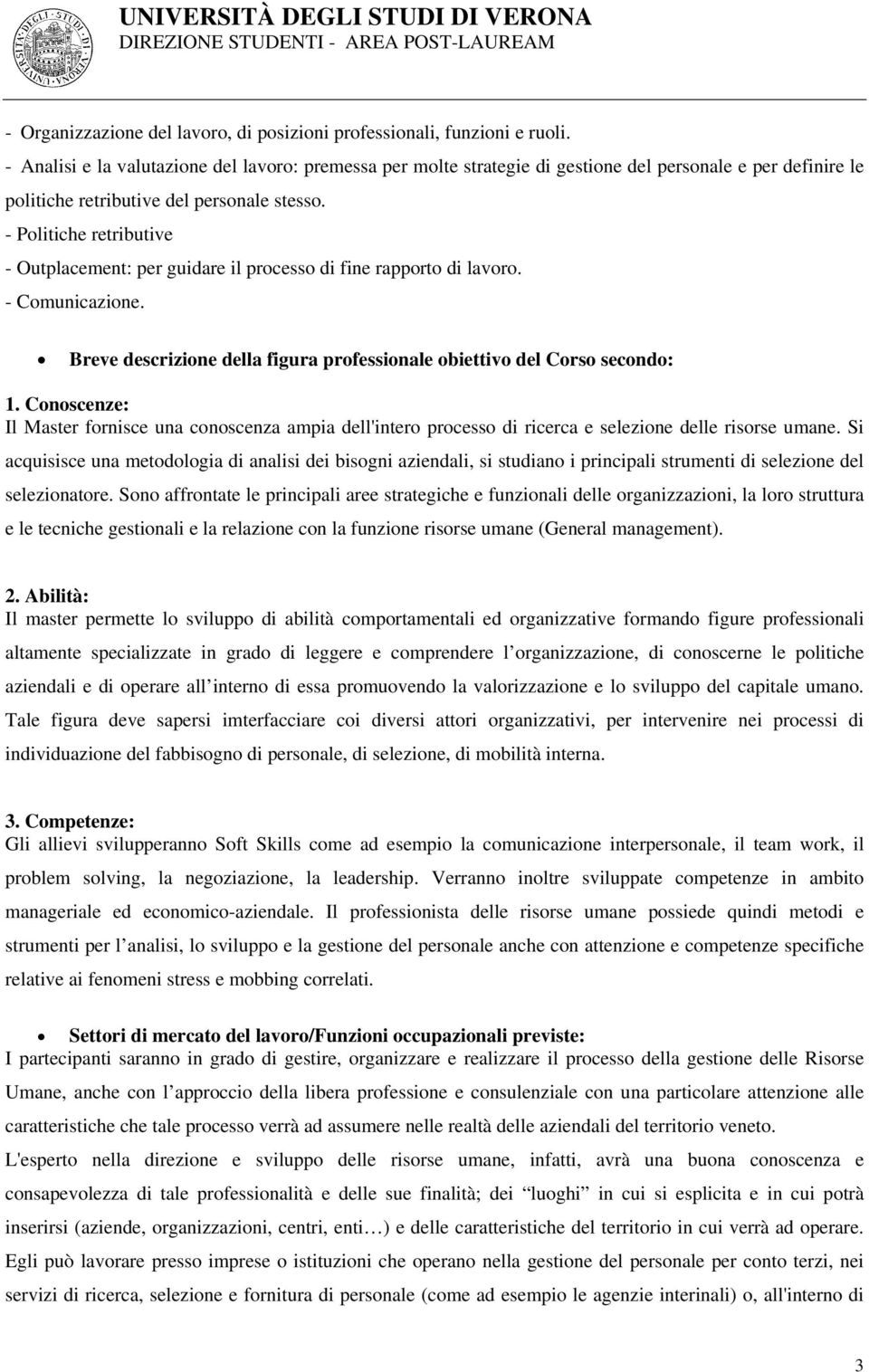 - Politiche retributive - Outplacement: per guidare il processo di fine rapporto di lavoro. - Comunicazione. Breve descrizione della figura professionale obiettivo del Corso secondo: 1.