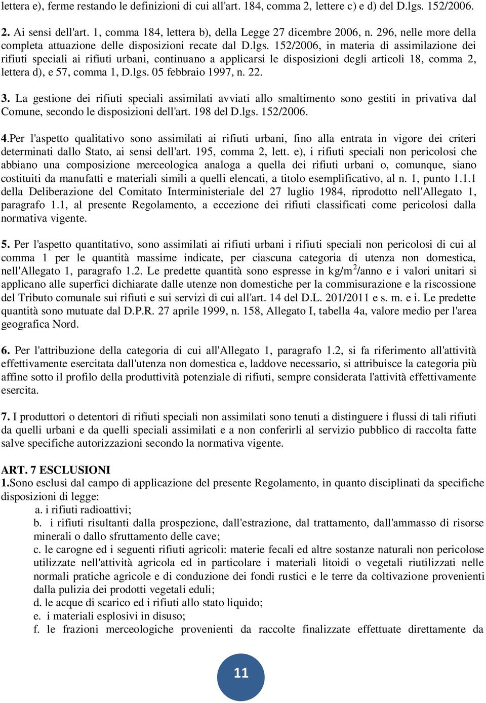 152/2006, in materia di assimilazione dei rifiuti speciali ai rifiuti urbani, continuano a applicarsi le disposizioni degli articoli 18, comma 2, lettera d), e 57, comma 1, D.lgs. 05 febbraio 1997, n.