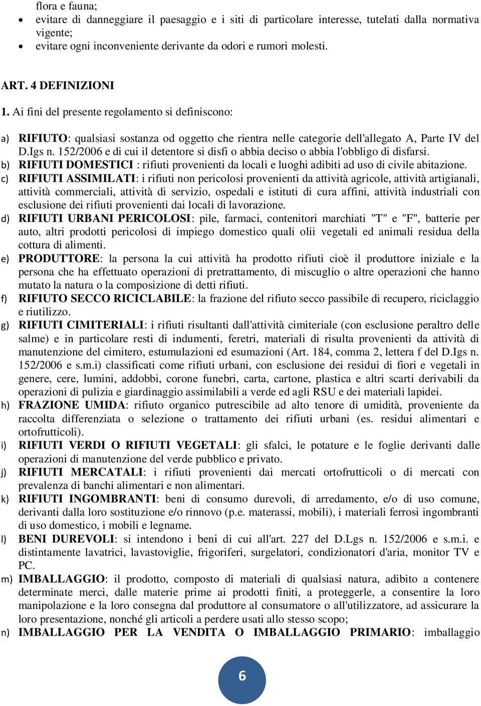 152/2006 e di cui il detentore si disfi o abbia deciso o abbia l'obbligo di disfarsi. b) RIFIUTI DOMESTICI : rifiuti provenienti da locali e luoghi adibiti ad uso di civile abitazione.