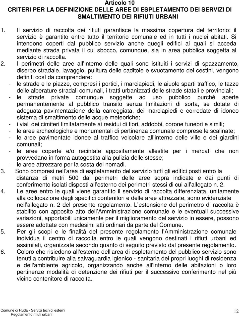 Si intendono coperti dal pubblico servizio anche quegli edifici ai quali si acceda mediante strada privata il cui sbocco, comunque, sia in area pubblica soggetta al servizio di raccolta. 2.