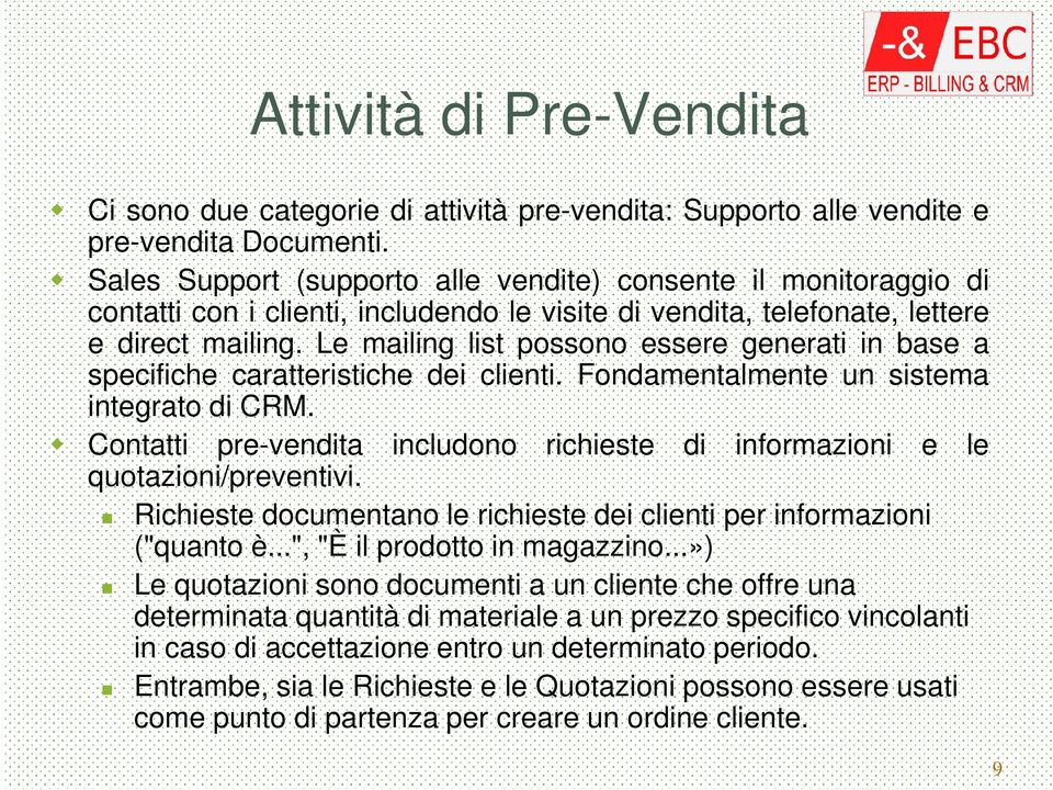 Le mailing list possono essere generati in base a specifiche caratteristiche dei clienti. Fondamentalmente un sistema integrato di CRM.