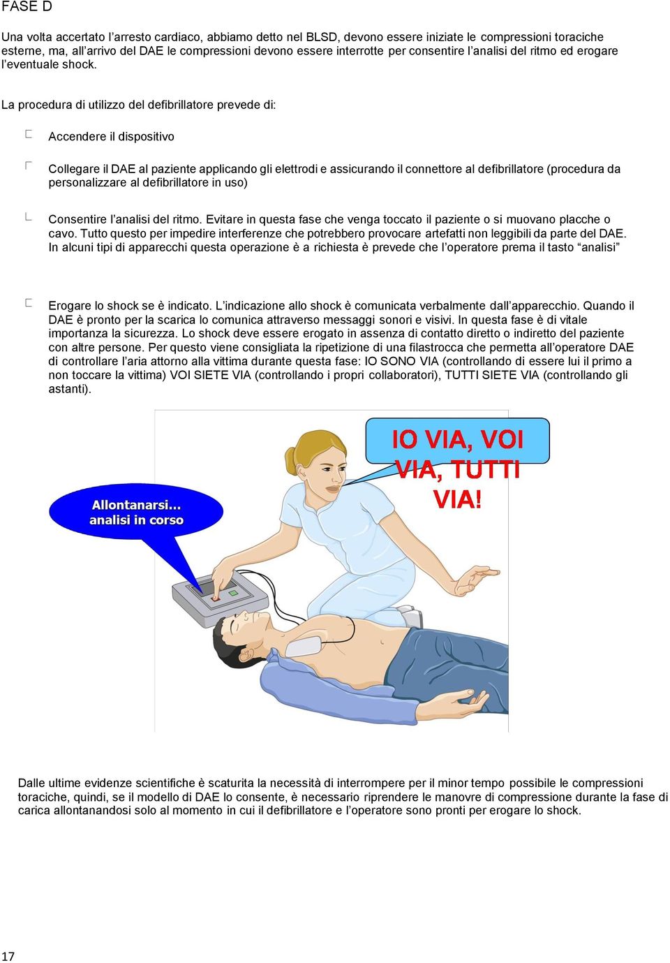 La procedura di utilizzo del defibrillatore prevede di: Accendere il dispositivo Collegare il DAE al paziente applicando gli elettrodi e assicurando il connettore al defibrillatore (procedura da