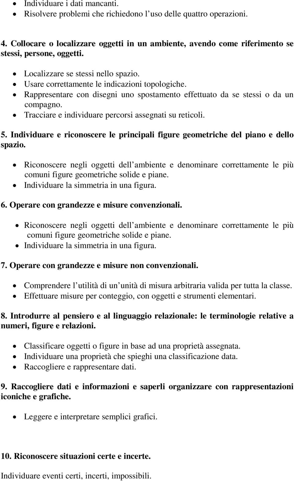 Tracciare e individuare percorsi assegnati su reticoli. 5. Individuare e riconoscere le principali figure geometriche del piano e dello spazio.