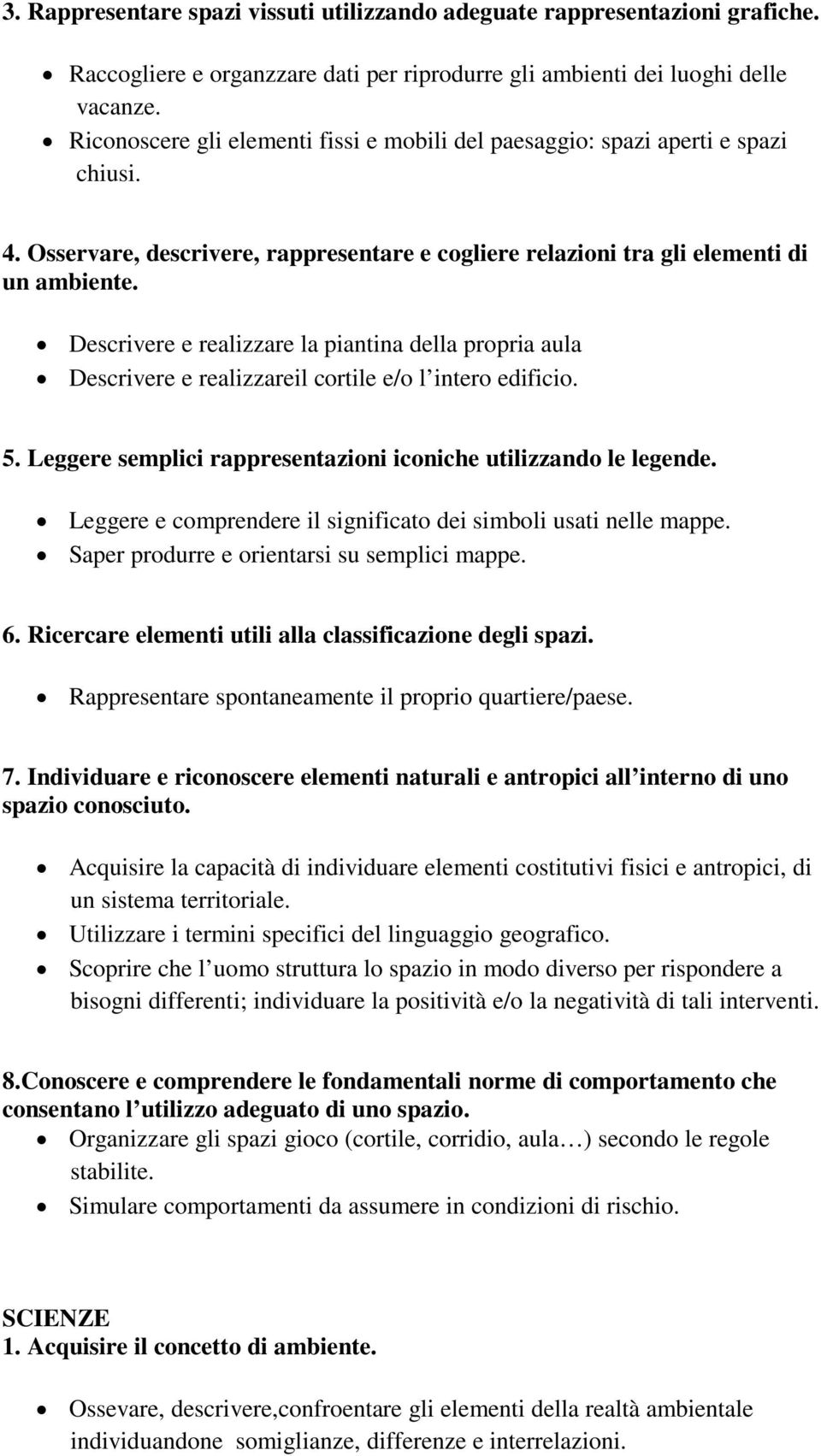 Descrivere e realizzare la piantina della propria aula Descrivere e realizzareil cortile e/o l intero edificio. 5. Leggere semplici rappresentazioni iconiche utilizzando le legende.