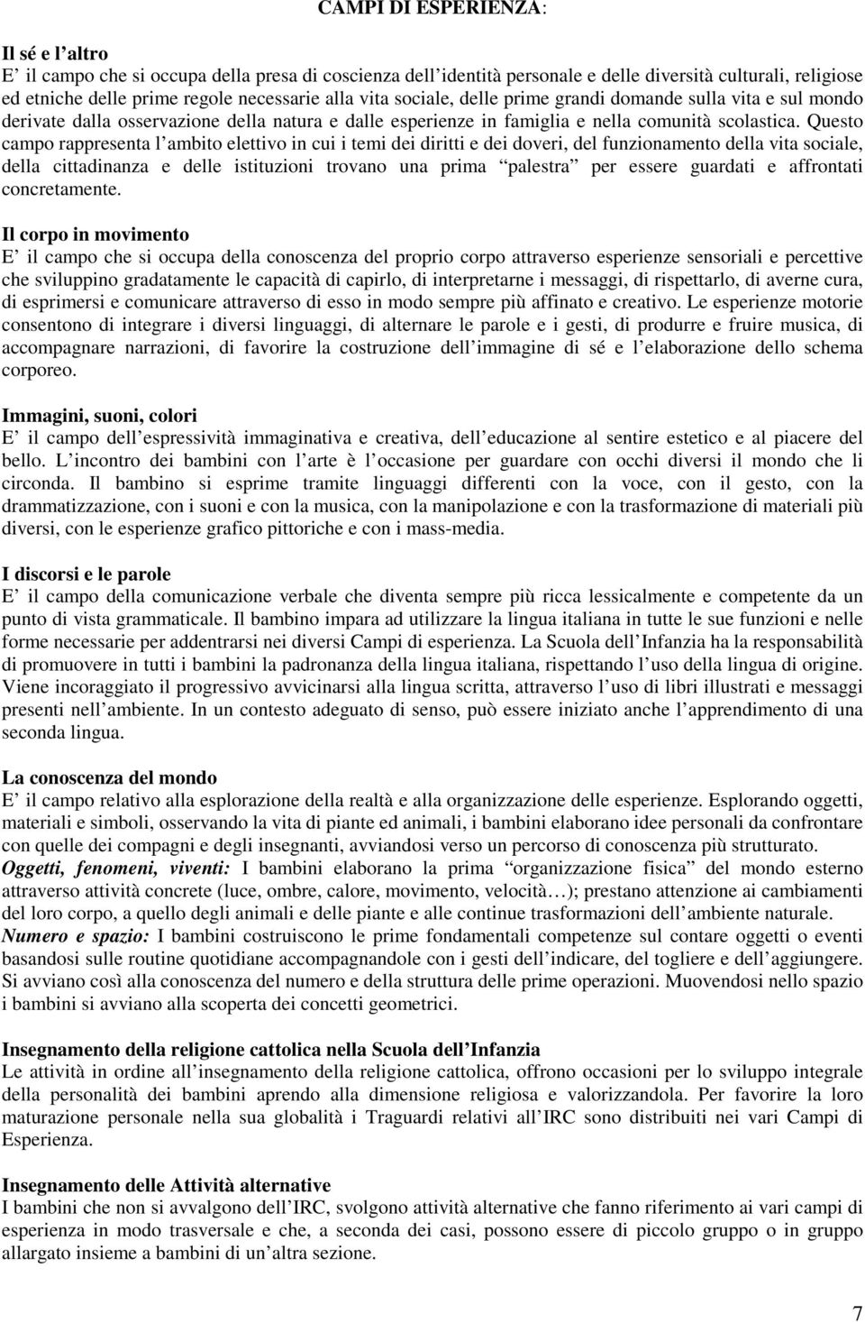 Questo campo rappresenta l ambito elettivo in cui i temi dei diritti e dei doveri, del funzionamento della vita sociale, della cittadinanza e delle istituzioni trovano una prima palestra per essere