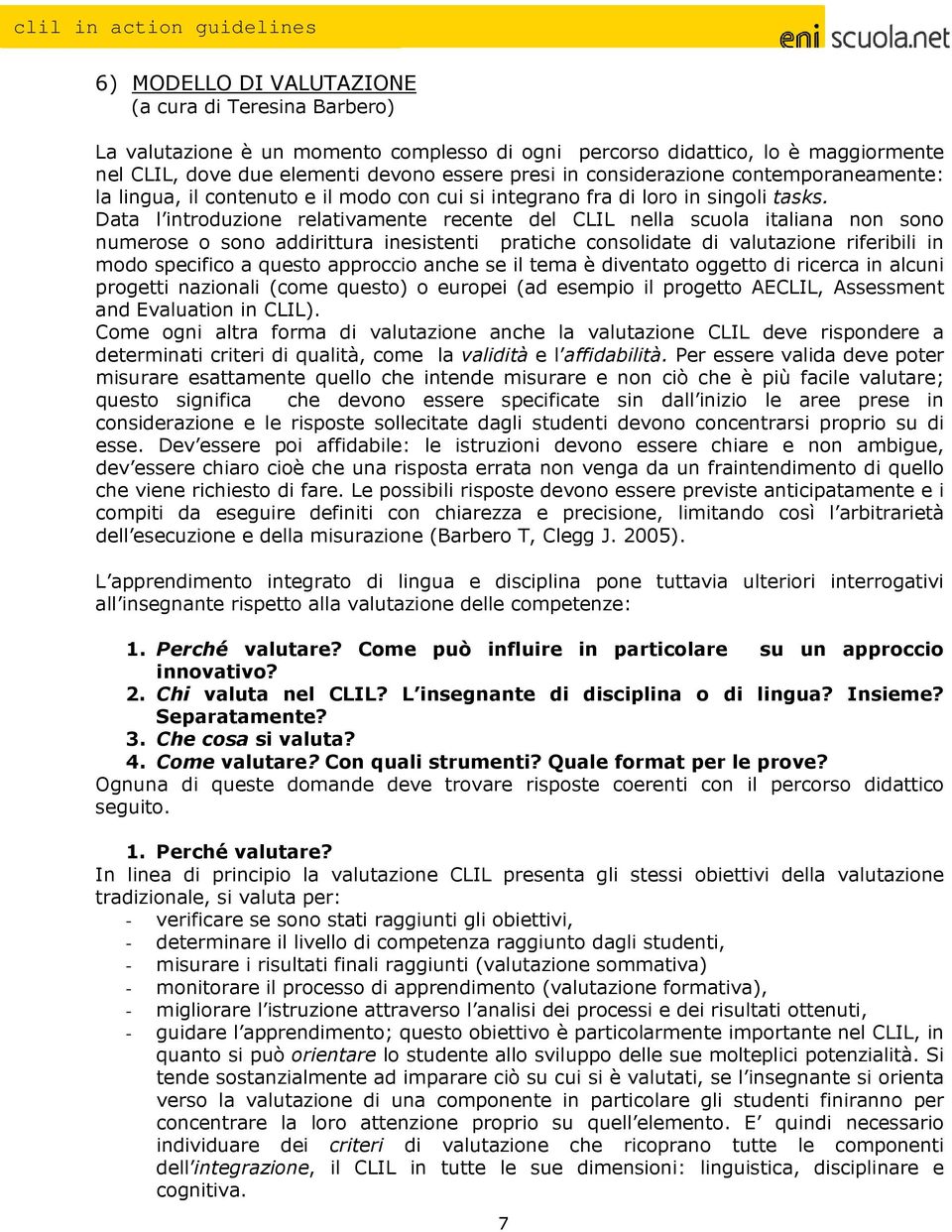 Data l introduzione relativamente recente del CLIL nella scuola italiana non sono numerose o sono addirittura inesistenti pratiche consolidate di valutazione riferibili in modo specifico a questo