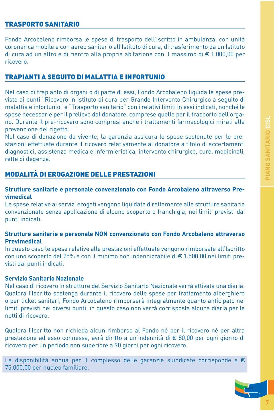 TRAPIANTI A SEGUITO DI MALATTIA E INFORTUNIO Nel caso di trapianto di organi o di parte di essi, Fondo Arcobaleno liquida le spese previste ai punti Ricovero in Istituto di cura per Grande Intervento