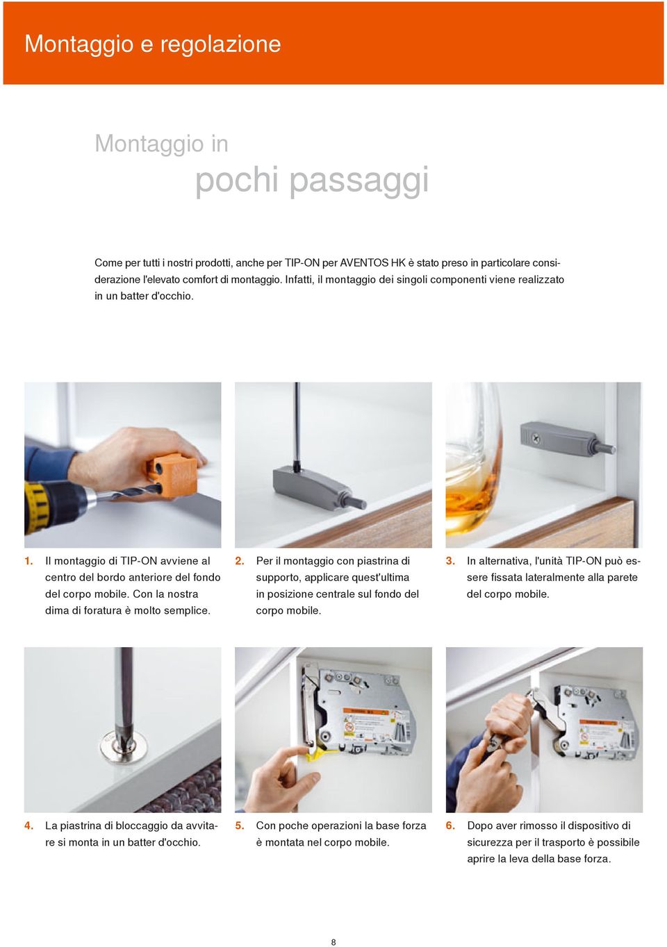 Con la nostra dima di foratura è molto semplice. 2. Per il montaggio con piastrina di supporto, applicare quest'ultima in posizione centrale sul fondo del corpo mobile. 3.