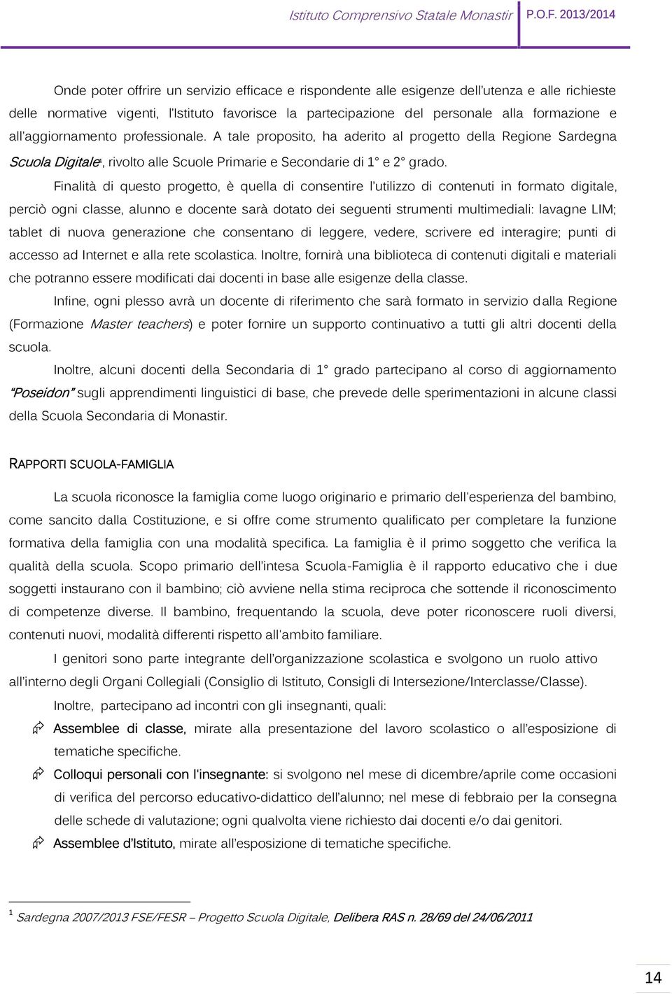 Finalità di questo progetto, è quella di consentire l utilizzo di contenuti in formato digitale, perciò ogni classe, alunno e docente sarà dotato dei seguenti strumenti multimediali: lavagne LIM;