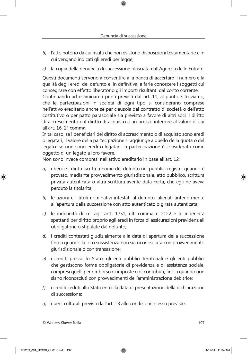 Questi documenti servono a consentire alla banca di accertare il numero e la qualità degli eredi del defunto e, in definitiva, a farle conoscere i soggetti cui consegnare con effetto liberatorio gli