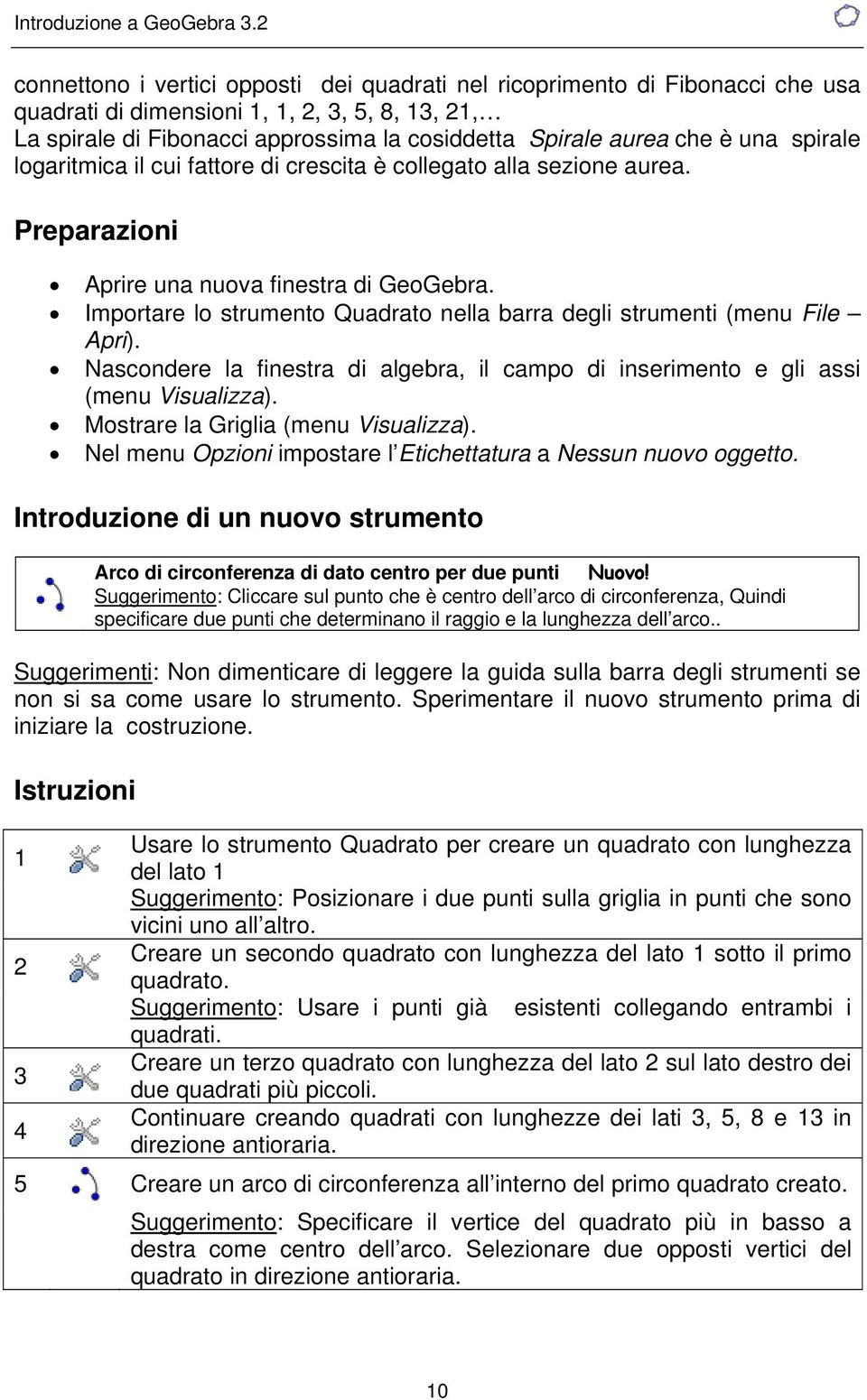 Importare lo strumento Quadrato nella barra degli strumenti (menu File Apri). Nascondere la finestra di algebra, il campo di inserimento e gli assi (menu Visualizza).