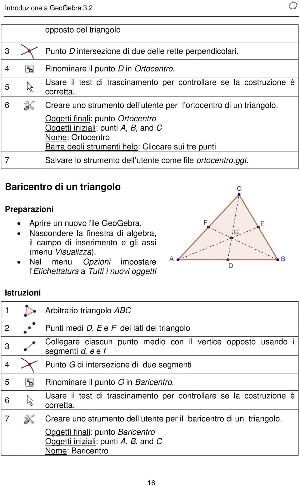 Oggetti finali: punto Ortocentro Oggetti iniziali: punti A, B, and C Nome: Ortocentro Barra degli strumenti help: Cliccare sui tre punti 7 Salvare lo strumento dell utente come file ortocentro.ggt.