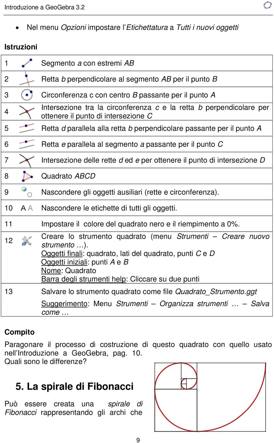 A 6 Retta e parallela al segmento a passante per il punto C 7 Intersezione delle rette d ed e per ottenere il punto di intersezione D 8 Quadrato ABCD 9 Nascondere gli oggetti ausiliari (rette e