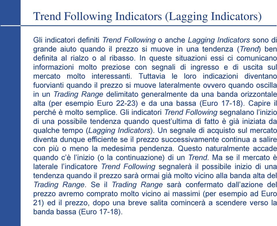 Tuttavia le loro indicazioni diventano fuorvianti quando il prezzo si muove lateralmente ovvero quando oscilla in un Trading Range delimitato generalmente da una banda orizzontale alta (per esempio