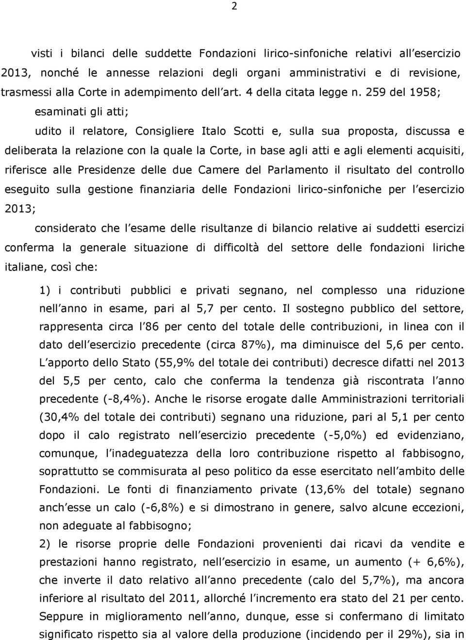 259 del 1958; esaminati gli atti; udito il relatore, Consigliere Italo Scotti e, sulla sua proposta, discussa e deliberata la relazione con la quale la Corte, in base agli atti e agli elementi