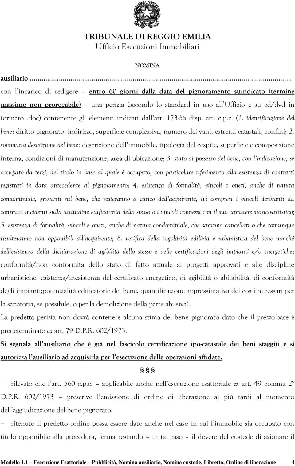 identificazione del bene: diritto pignorato, indirizzo, superficie complessiva, numero dei vani, estremi catastali, confini; 2.