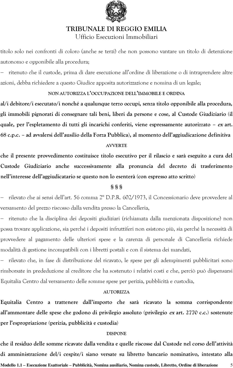 esecutato/i nonché a qualunque terzo occupi, senza titolo opponibile alla procedura, gli immobili pignorati di consegnare tali beni, liberi da persone e cose, al Custode Giudiziario (il quale, per l