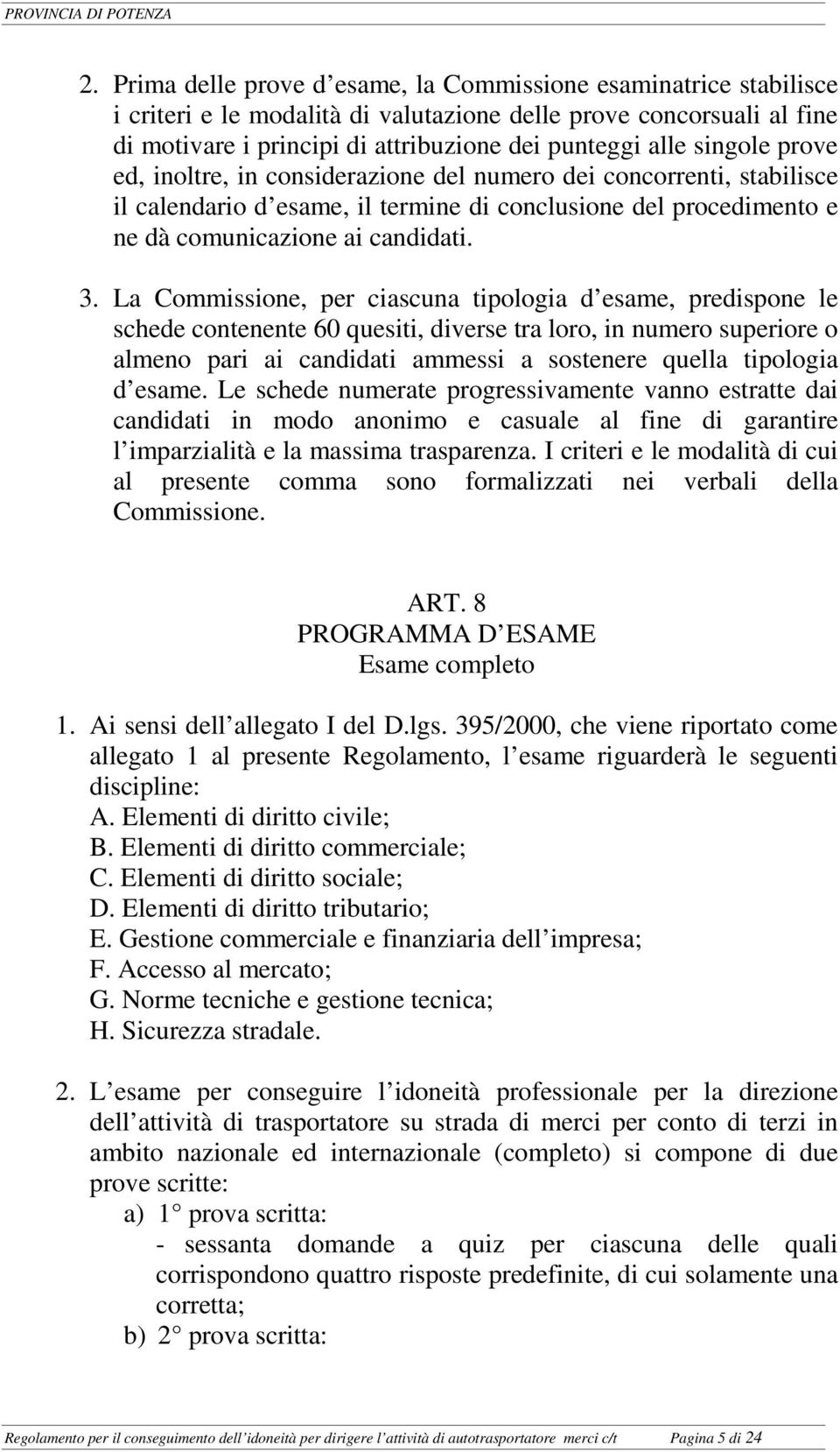 La Commissione, per ciascuna tipologia d esame, predispone le schede contenente 60 quesiti, diverse tra loro, in numero superiore o almeno pari ai candidati ammessi a sostenere quella tipologia d