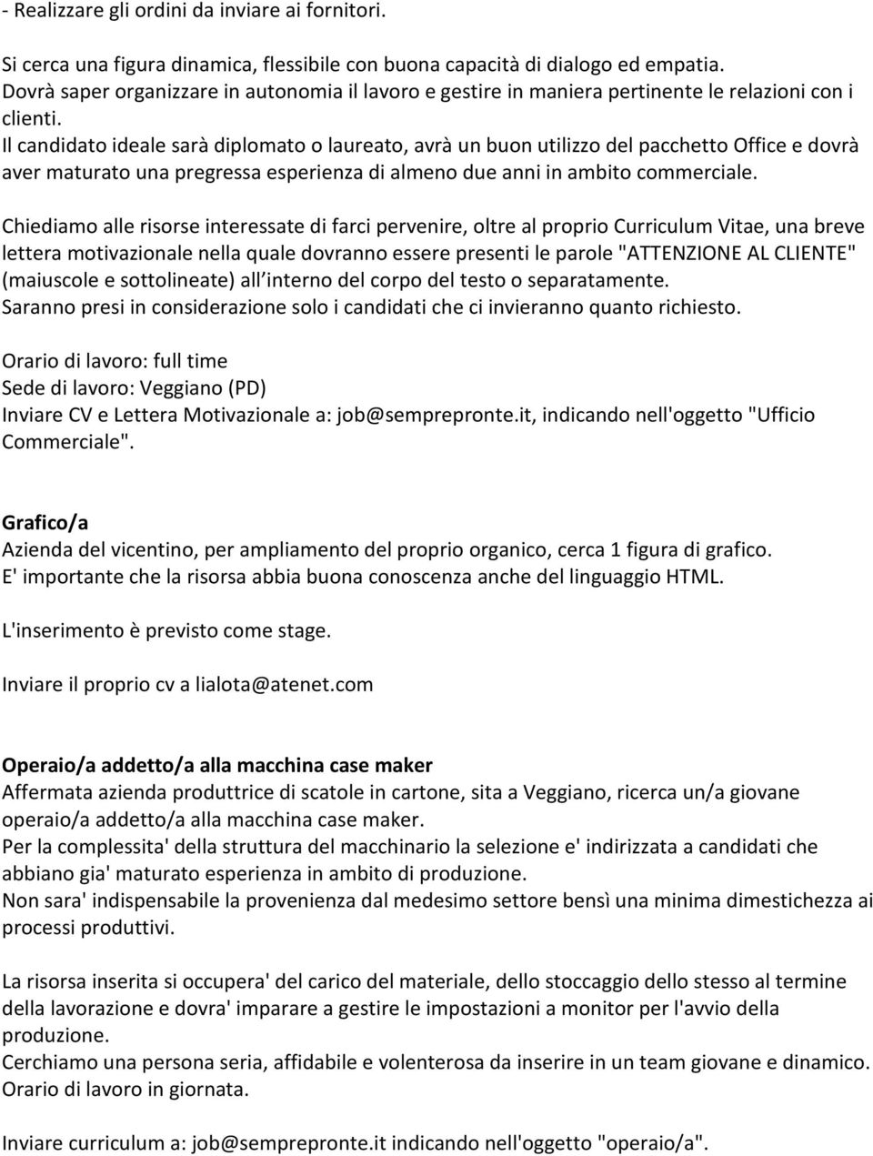 Il candidato ideale sarà diplomato o laureato, avrà un buon utilizzo del pacchetto Office e dovrà aver maturato una pregressa esperienza di almeno due anni in ambito commerciale.