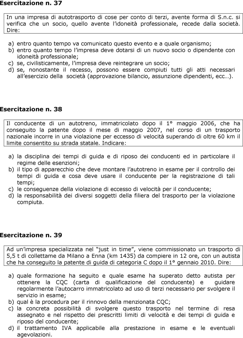 civilisticamente, l impresa deve reintegrare un socio; d) se, nonostante il recesso, possono essere compiuti tutti gli atti necessari all esercizio della società (approvazione bilancio, assunzione