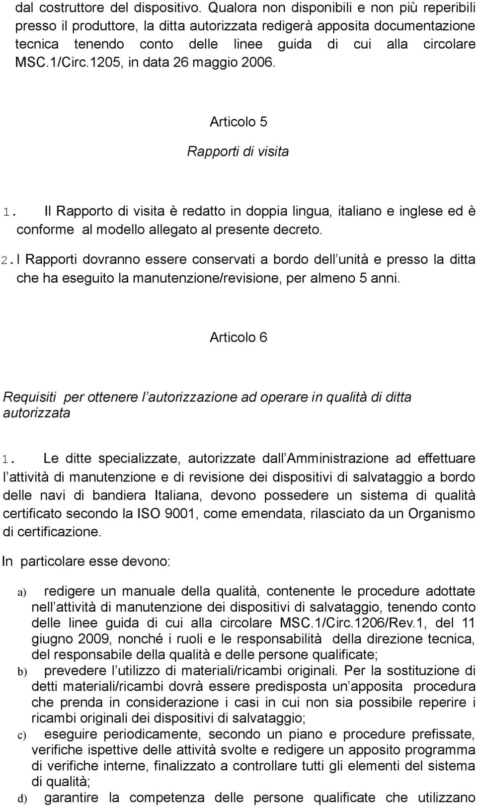 1205, in data 26 maggio 2006. Articolo 5 Rapporti di visita 1. Il Rapporto di visita è redatto in doppia lingua, italiano e inglese ed è conforme al modello allegato al presente decreto. 2.l Rapporti dovranno essere conservati a bordo dell unità e presso la ditta che ha eseguito la manutenzione/revisione, per almeno 5 anni.