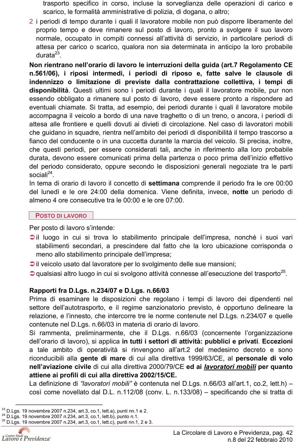 in particolare periodi di attesa per carico o scarico, qualora non sia determinata in anticipo la loro probabile durata 23. Non rientrano nell orario di lavoro le interruzioni della guida (art.