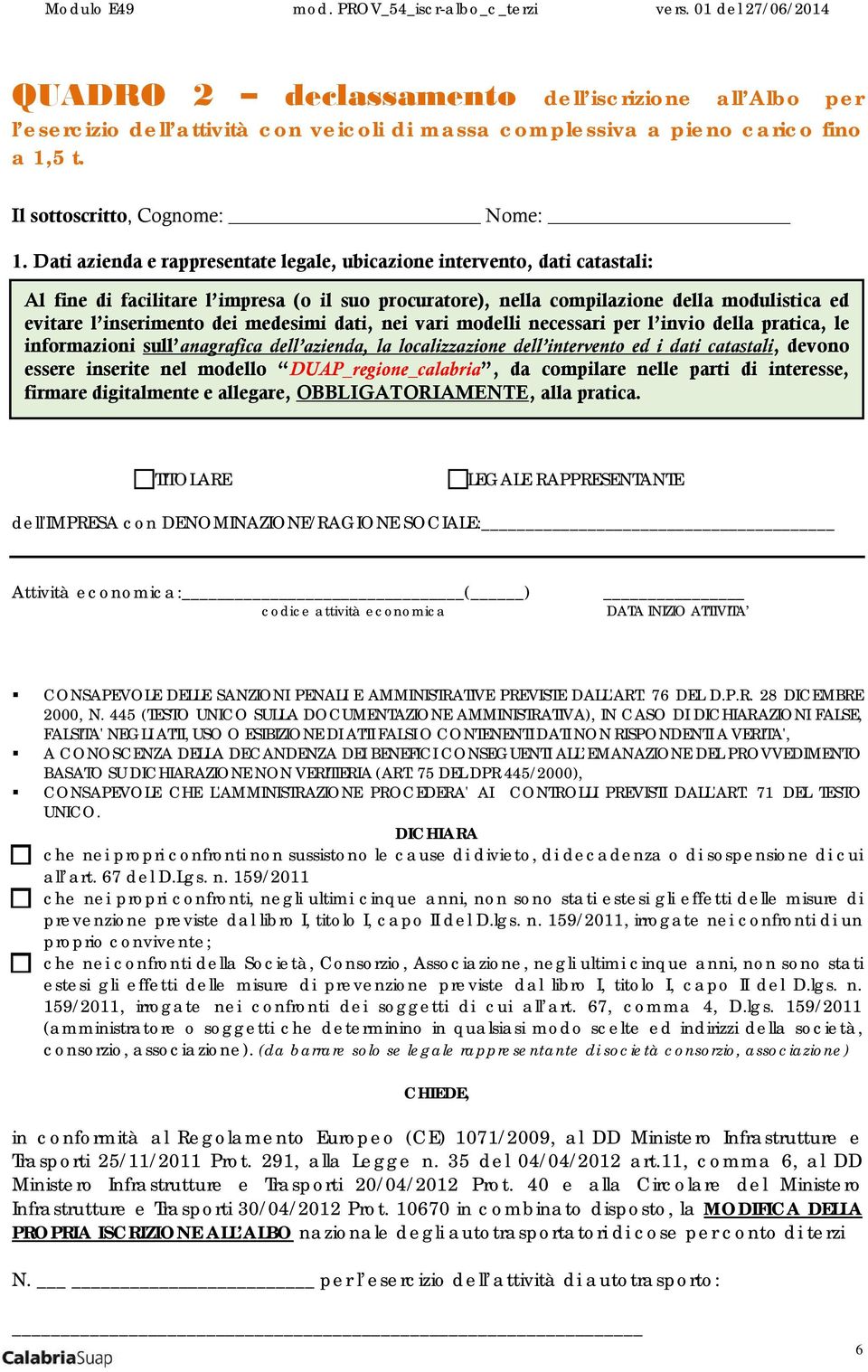 medesimi dati, nei vari modelli necessari per l invio della pratica, le informazioni sull anagrafica dell azienda, la localizzazione dell intervento ed i dati catastali, devono essere inserite nel