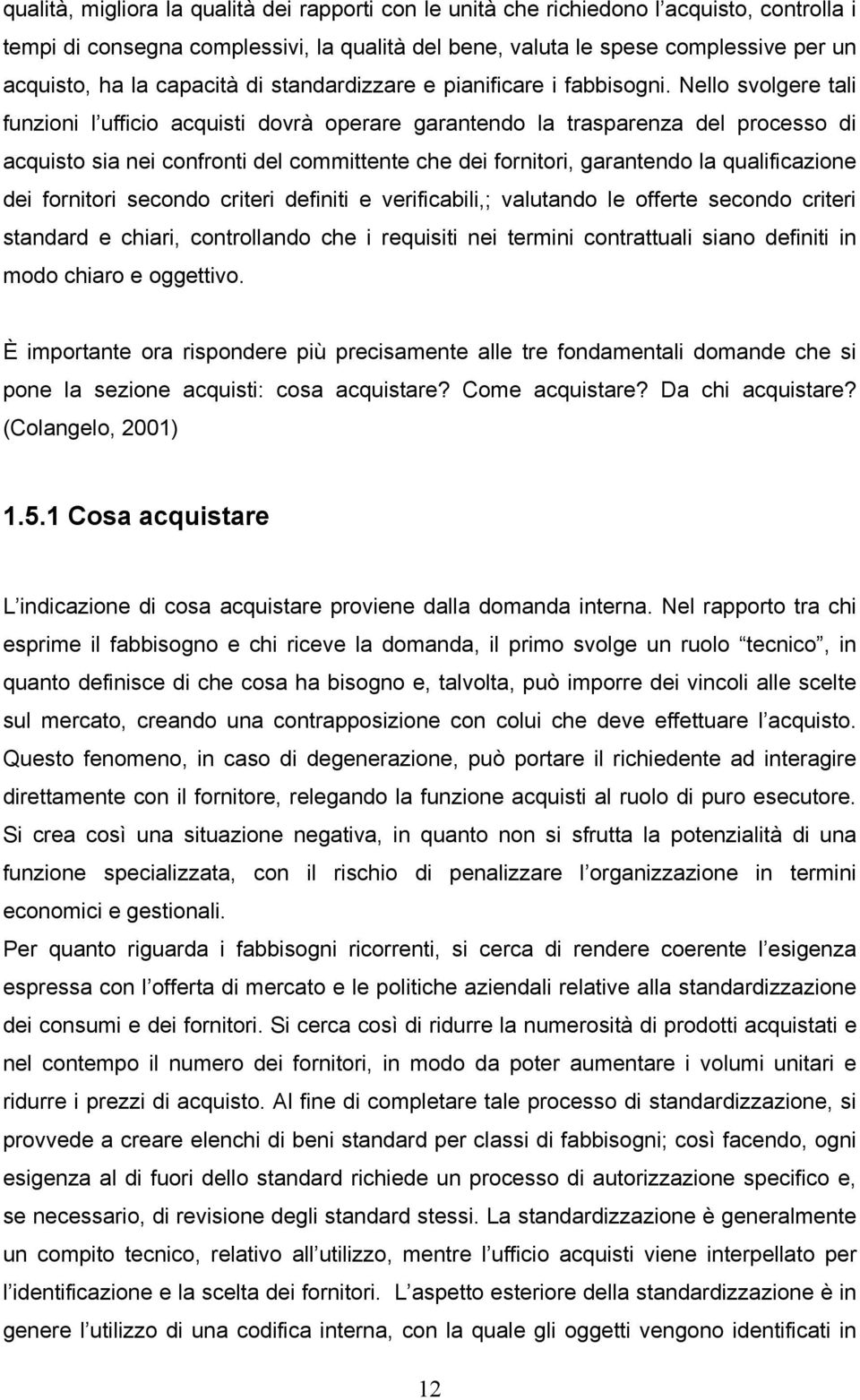 Nello svolgere tali funzioni l ufficio acquisti dovrà operare garantendo la trasparenza del processo di acquisto sia nei confronti del committente che dei fornitori, garantendo la qualificazione dei