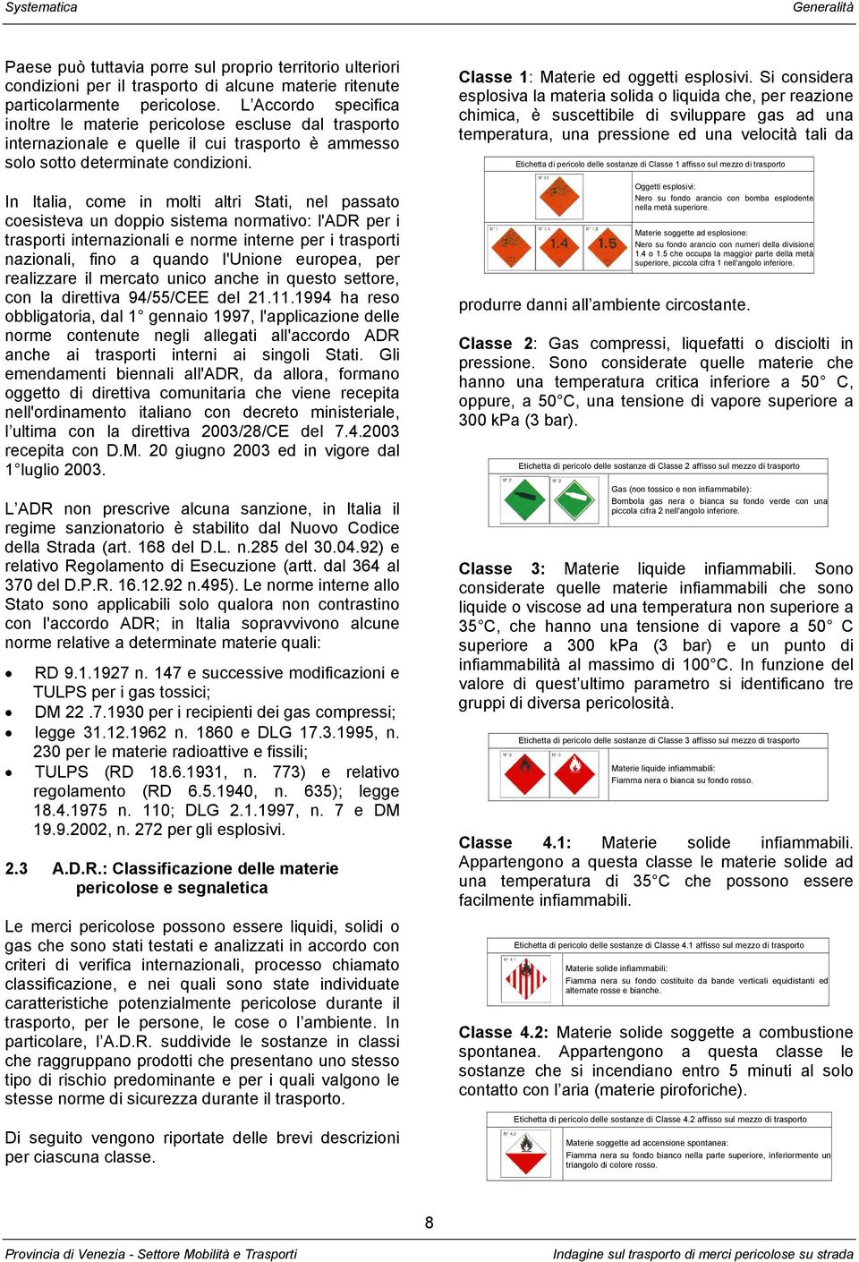 In Italia, come in molti altri Stati, nel passato coesisteva un doppio sistema normativo: l'adr per i trasporti internazionali e norme interne per i trasporti nazionali, fino a quando l'unione