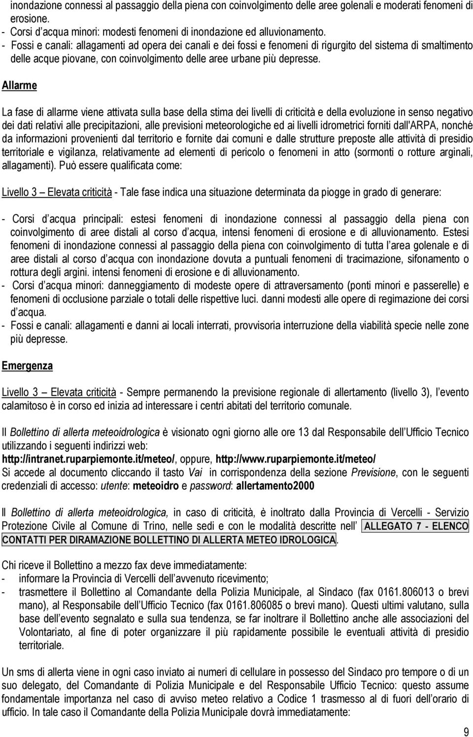 Allarme La fase di allarme viene attivata sulla base della stima dei livelli di criticità e della evoluzione in senso negativo dei dati relativi alle precipitazioni, alle previsioni meteorologiche ed