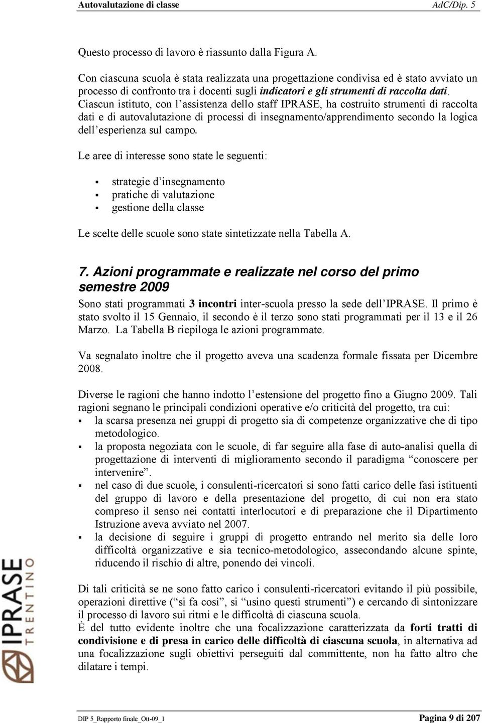 Ciascun istituto, con l assistenza dello staff IPRASE, ha costruito strumenti di raccolta dati e di autovalutazione di processi di insegnamento/apprendimento secondo la logica dell esperienza sul