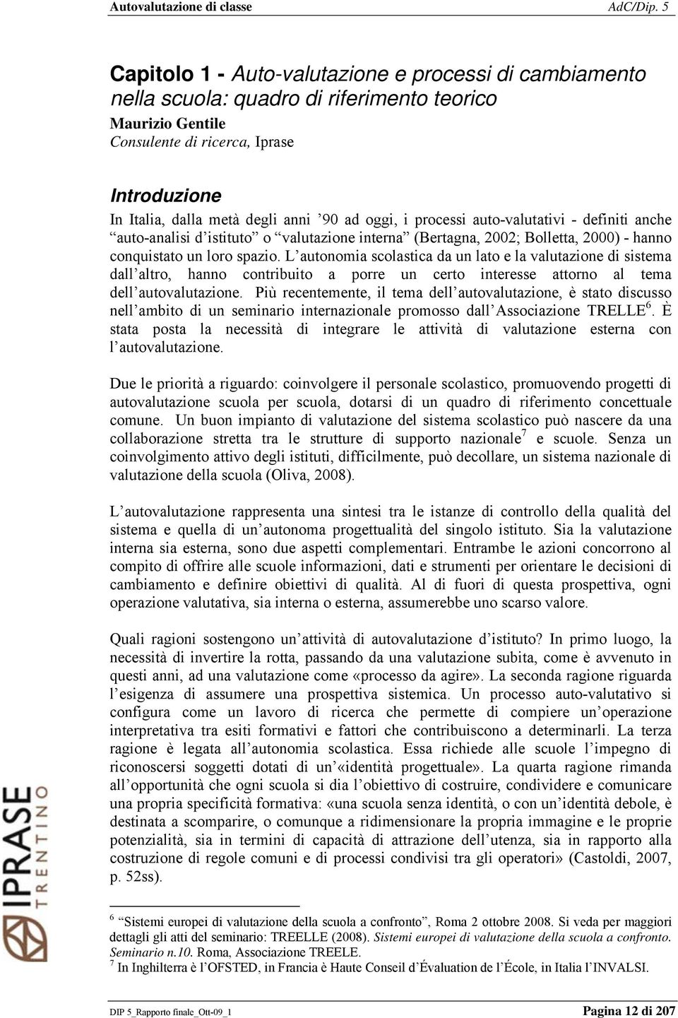 L autonomia scolastica da un lato e la valutazione di sistema dall altro, hanno contribuito a porre un certo interesse attorno al tema dell autovalutazione.