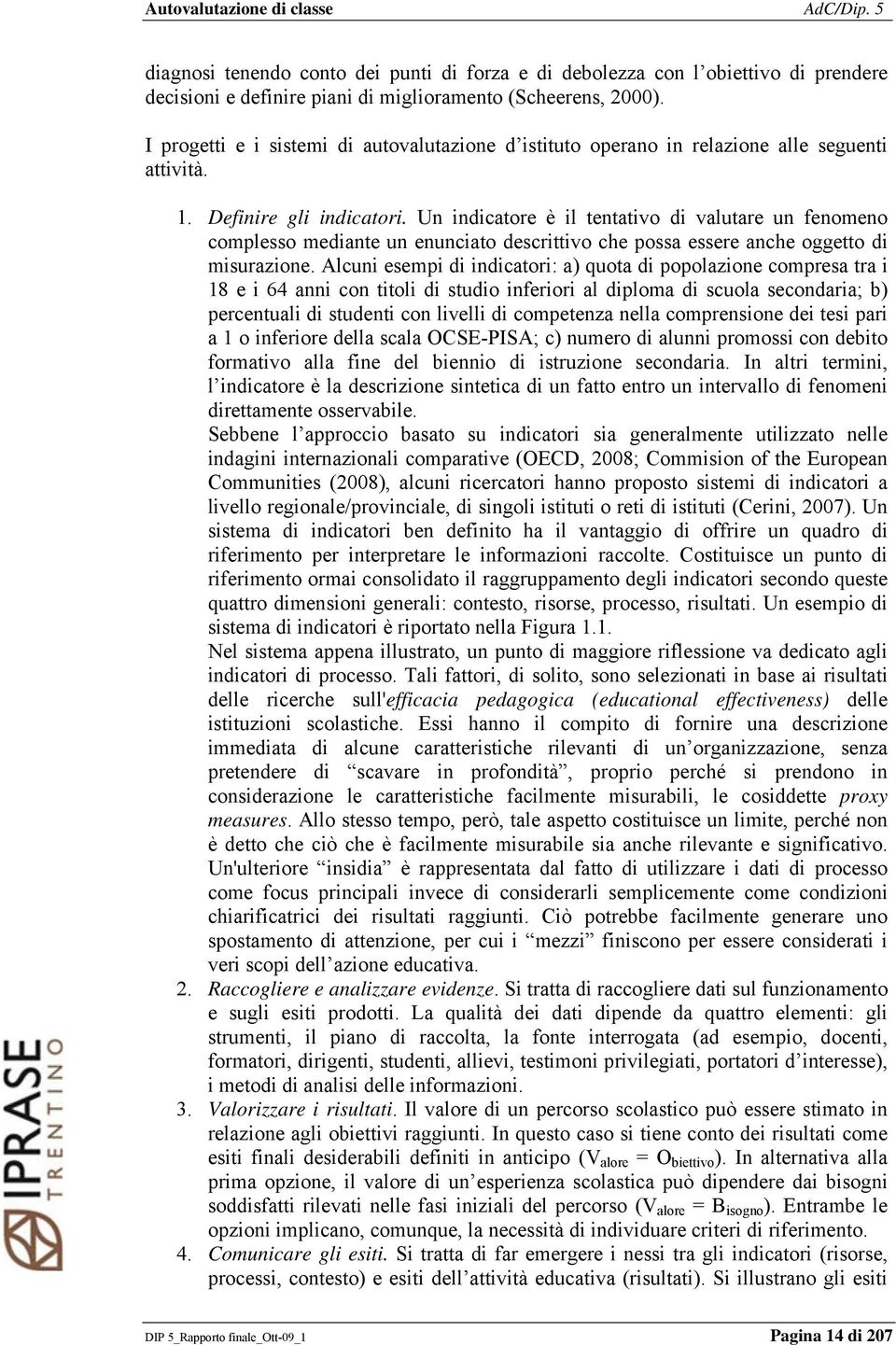 Un indicatore è il tentativo di valutare un fenomeno complesso mediante un enunciato descrittivo che possa essere anche oggetto di misurazione.