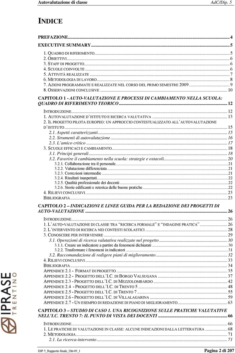 .. 10 CAPITOLO 1 - AUTO-VALUTAZIONE E PROCESSI DI CAMBIAMENTO NELLA SCUOLA: QUADRO DI RIFERIMENTO TEORICO... 12 INTRODUZIONE... 12 1. AUTOVALUTAZIONE D ISTITUTO E RICERCA VALUTATIVA... 13 2.