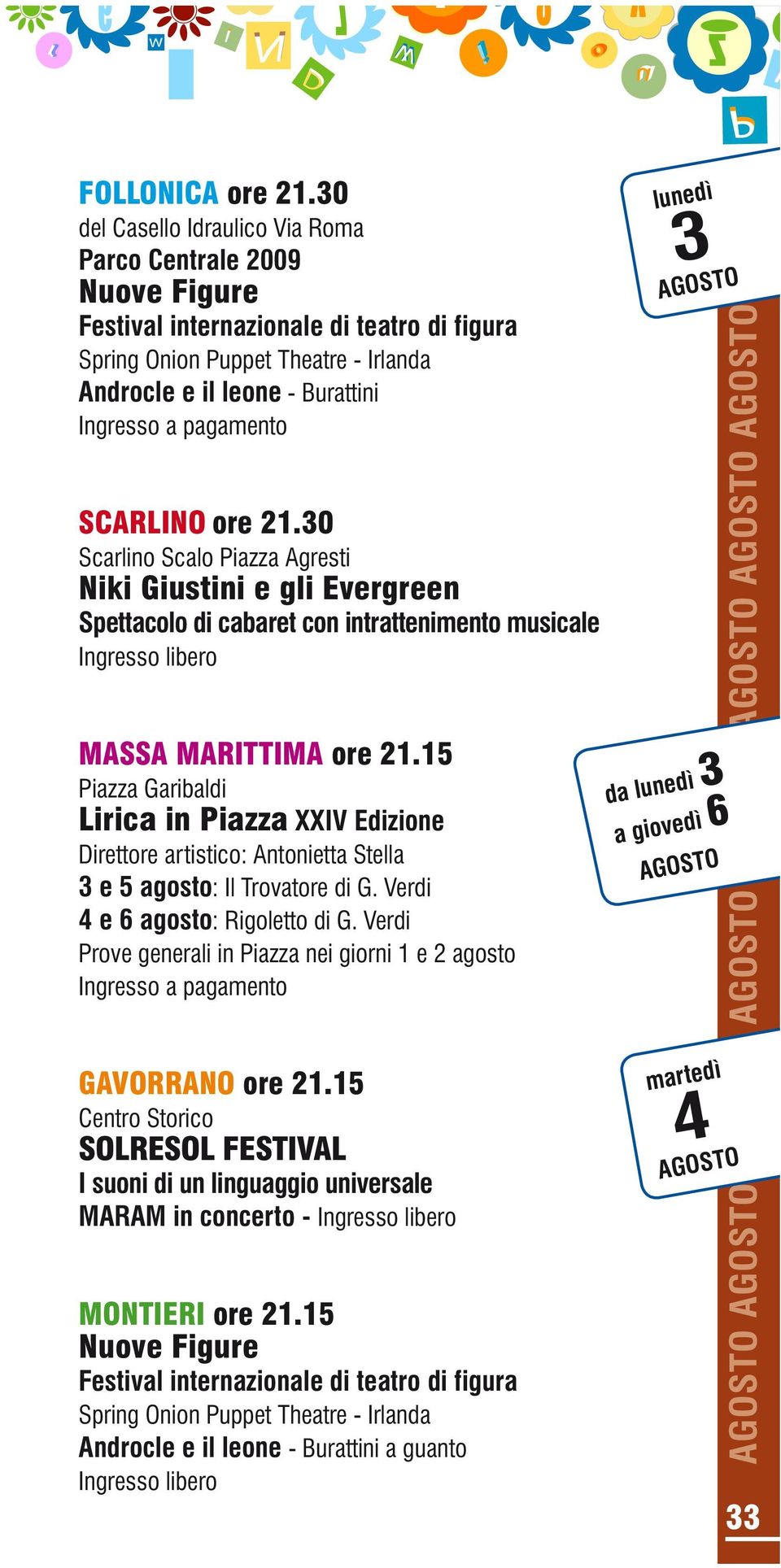 15 Piazza Garibaldi Lirica in Piazza XXIV Edizione Direttore artistico: Antonietta Stella 3 e 5 agosto: Il Trovatore di G. Verdi 4 e 6 agosto: Rigoletto di G.
