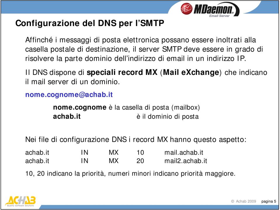 Il DNS dispone di speciali record MX (Mail exchange) che indicano il mail server di un dominio. nome.cognome@achab.it nome.