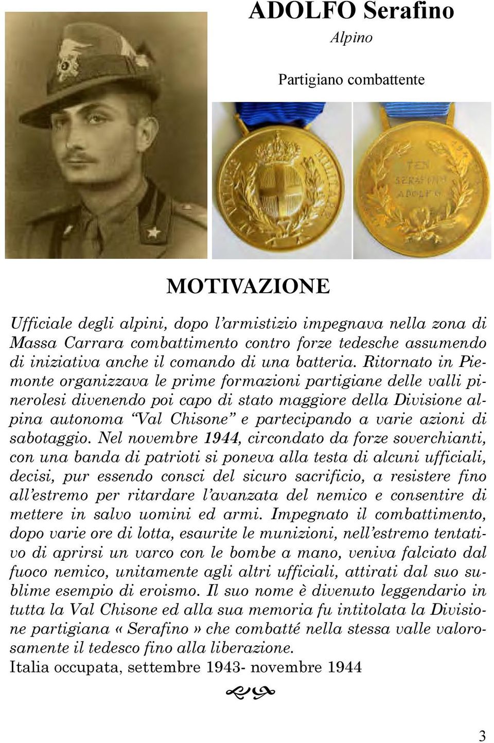 Ritornato in Piemonte organizzava le prime formazioni partigiane delle valli pinerolesi divenendo poi capo di stato maggiore della Divisione alpina autonoma Val Chisone e partecipando a varie azioni