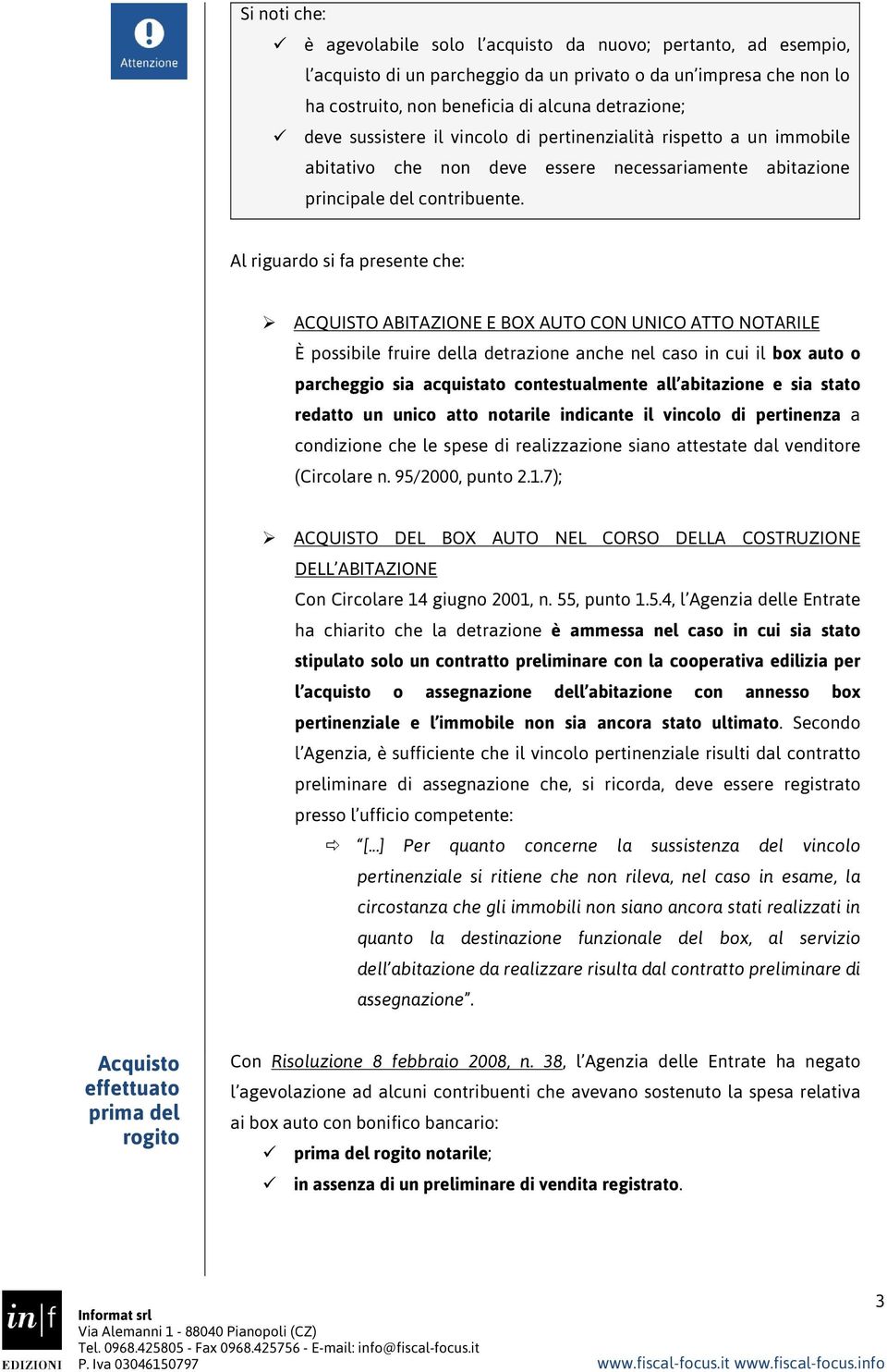 Al riguardo si fa presente che: ACQUISTO ABITAZIONE E BOX AUTO CON UNICO ATTO NOTARILE È possibile fruire della detrazione anche nel caso in cui il box auto o parcheggio sia acquistato