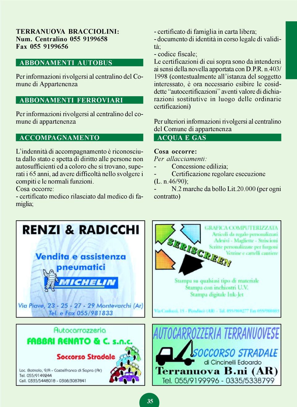 comune di appartenenza ACCOMPAGNAMENTO L indennità di accompagnamento è riconosciuta dallo stato e spetta di diritto alle persone non autosufficienti ed a coloro che si trovano, superati i 65 anni,