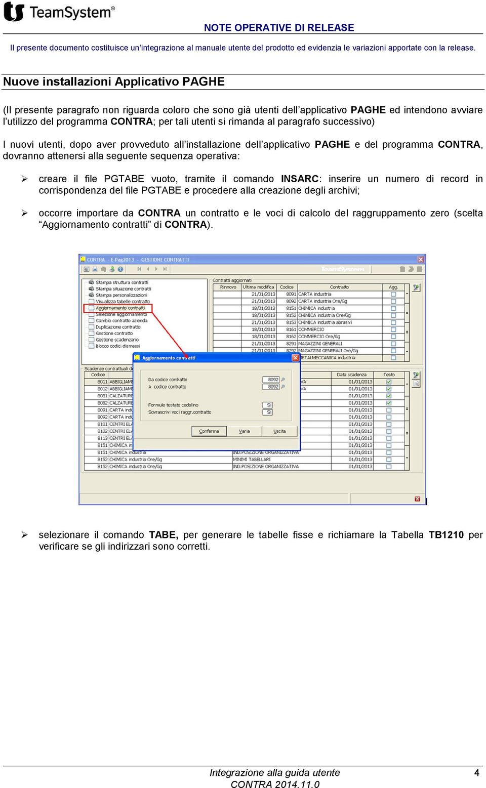 rimanda al paragrafo successivo) I nuovi utenti, dopo aver provveduto all installazione dell applicativo PAGHE e del programma CONTRA, dovranno attenersi alla seguente sequenza operativa: creare il