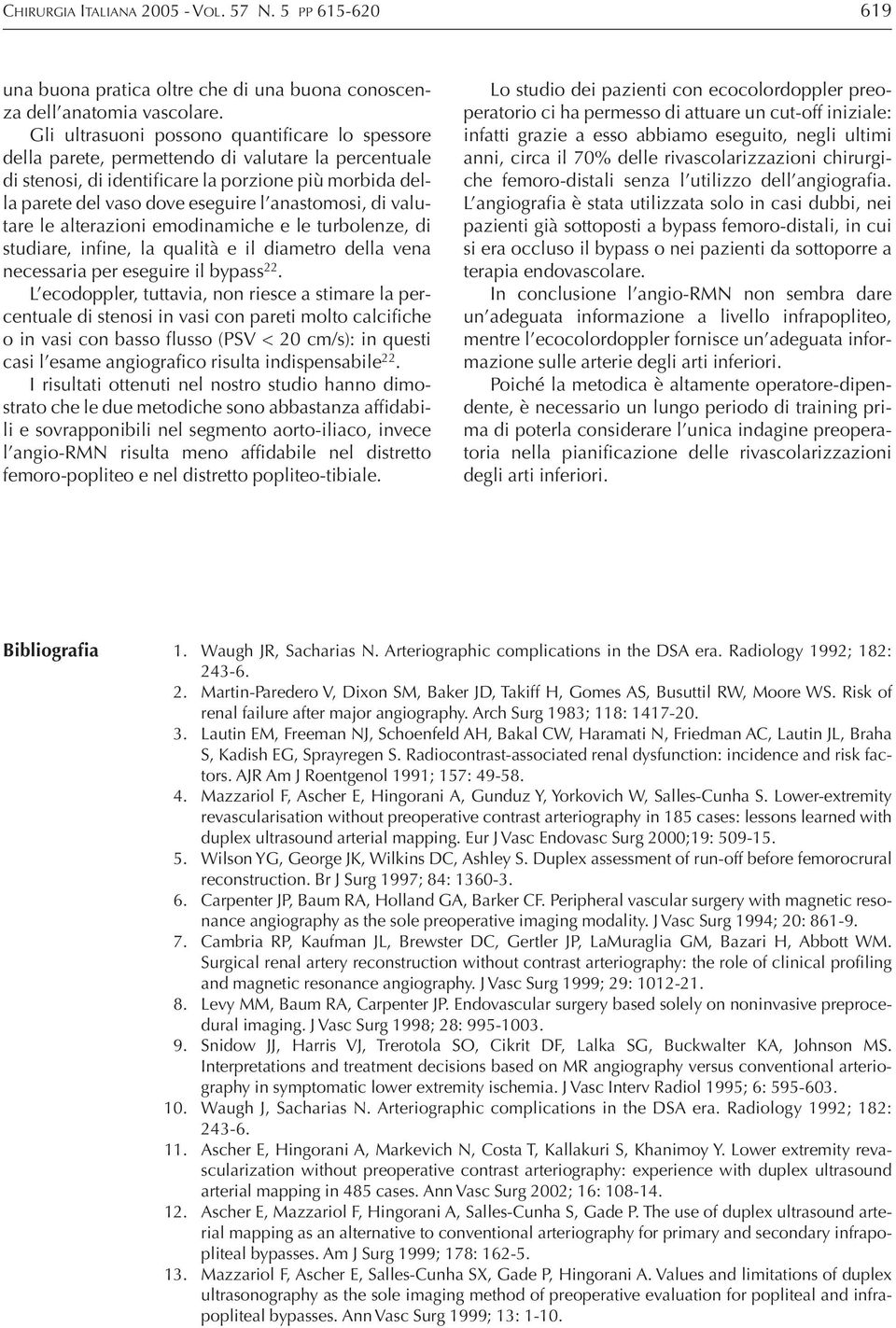 anastomosi, di valutare le alterazioni emodinamiche e le turbolenze, di studiare, infine, la qualità e il diametro della vena necessaria per eseguire il bypass 22.