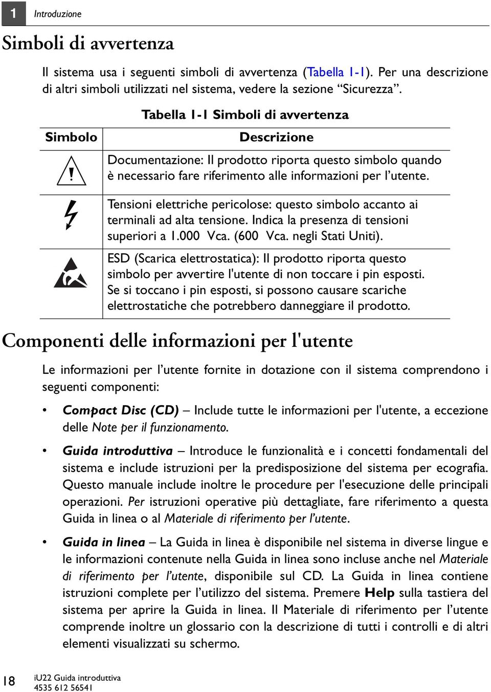 Tensioni elettriche pericolose: questo simbolo accanto ai terminali ad alta tensione. Indica la presenza di tensioni superiori a 1.000 Vca. (600 Vca. negli Stati Uniti).