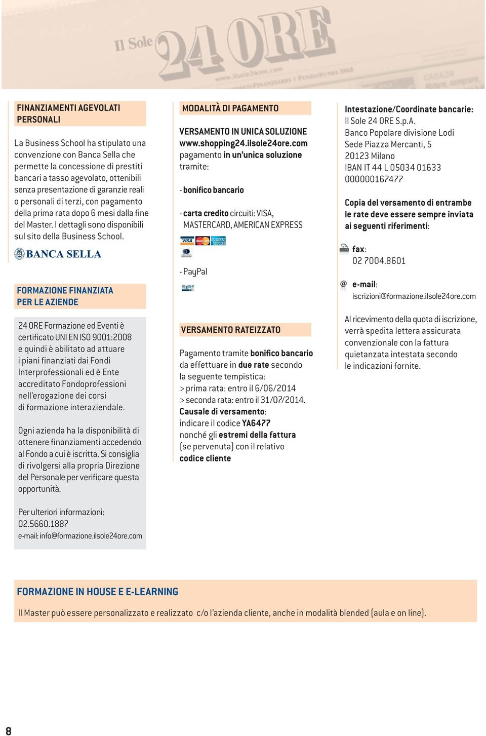 FORMAZIONE FINANZIATA PER LE AZIENDE 24 ORE Formazione ed Eventi è certificato UNI EN ISO 9001:2008 e quindi è abilitato ad attuare i piani finanziati dai Fondi Interprofessionali ed è Ente