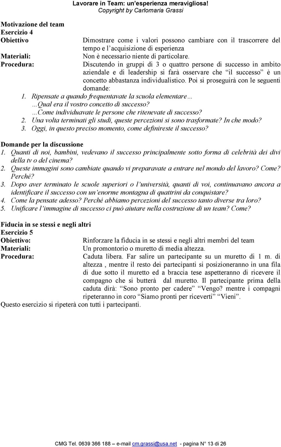 Discutendo in gruppi di 3 o quattro persone di successo in ambito aziendale e di leadership si farà osservare che il successo è un concetto abbastanza individualistico.