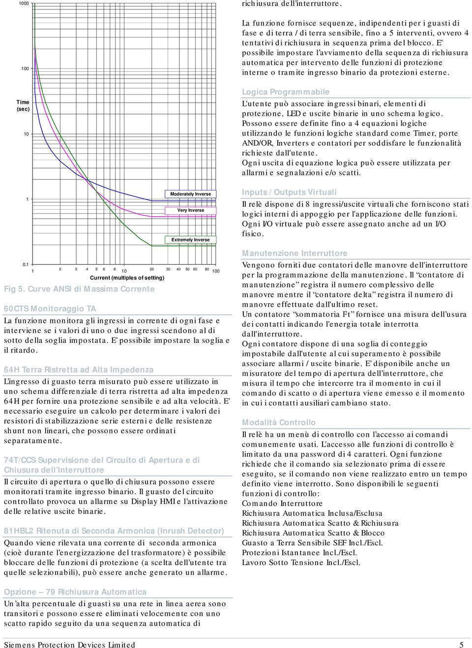 E possibile impostare l avviamento della sequenza di richiusura automatica per intervento delle funzioni di protezione interne o tramite ingresso binario da protezioni esterne.