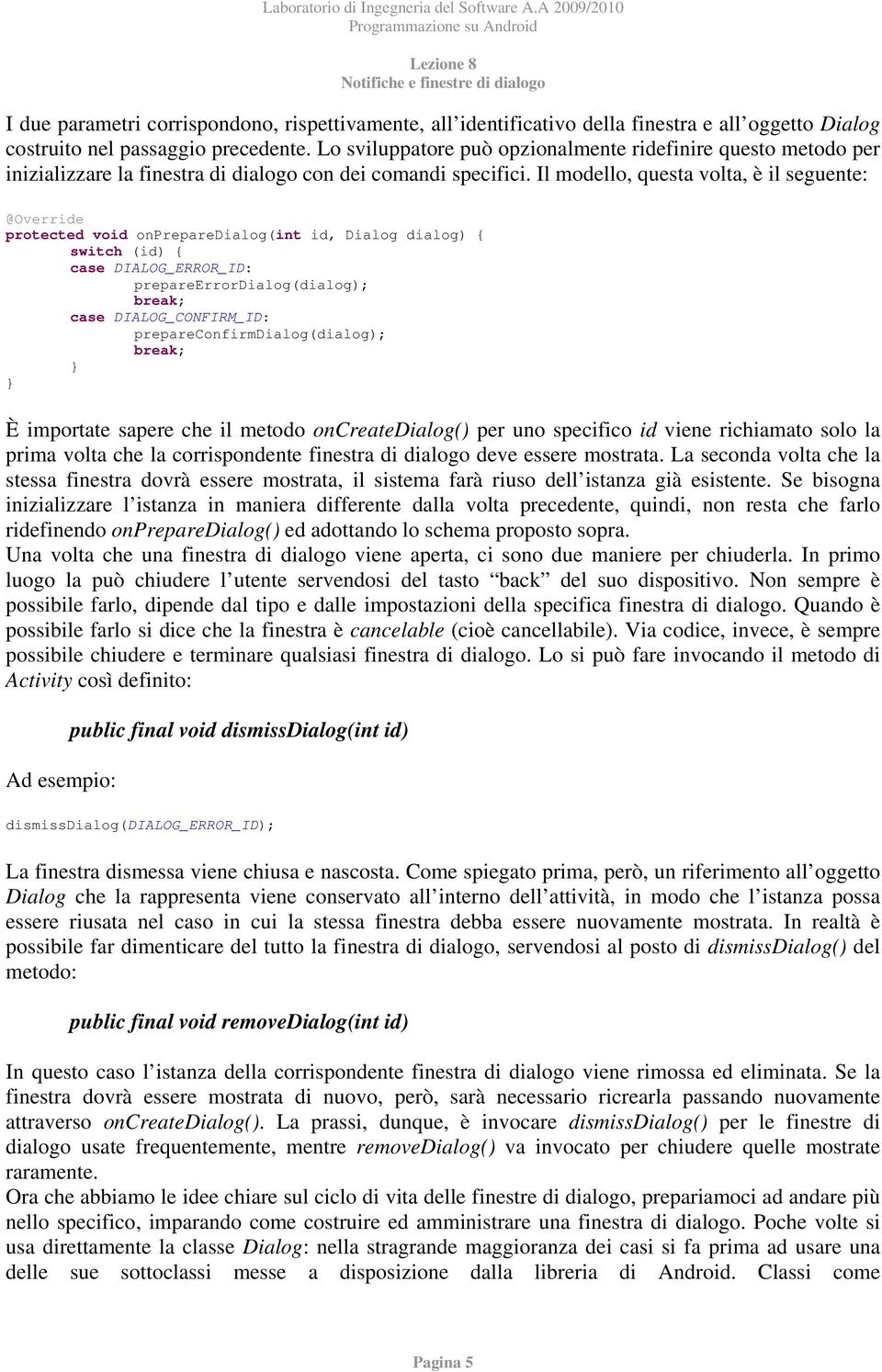 Il modello, questa volta, è il seguente: protected void onpreparedialog(int id, Dialog dialog) { switch (id) { case DIALOG_ERROR_ID: prepareerrordialog(dialog); case DIALOG_CONFIRM_ID: